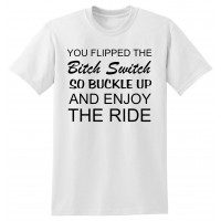 You Flipped the Bitch Switch, so Buckle up and Enjoy the Ride  - tshirt