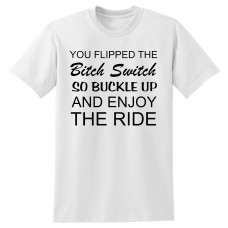 You Flipped the Bitch Switch, so Buckle up and Enjoy the Ride  - tshirt