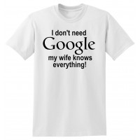 I don't need Google, my Wife knows Everything!  - tshirt